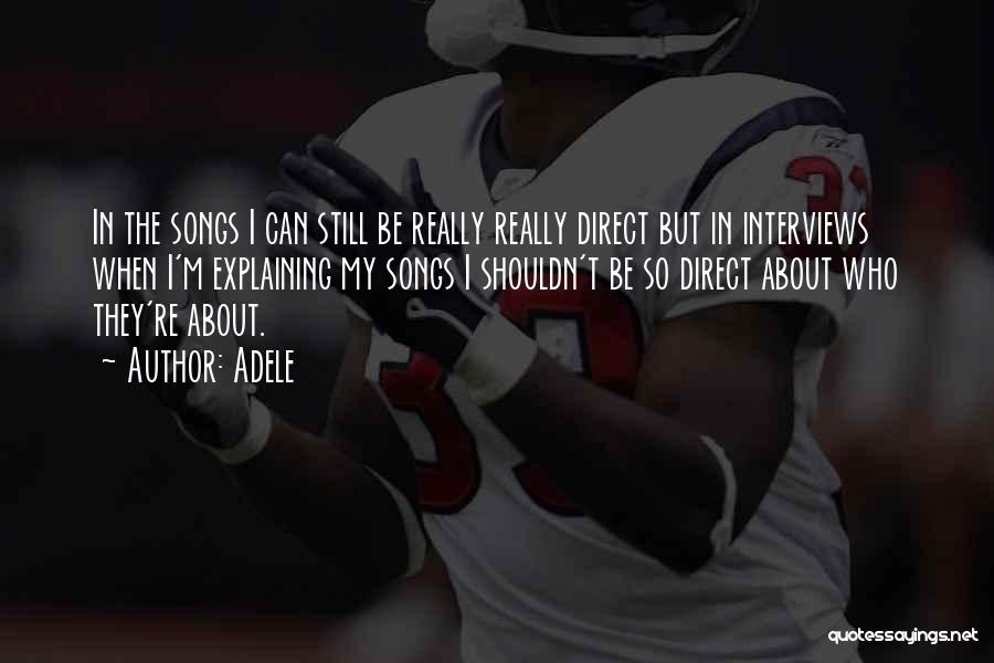 Adele Quotes: In The Songs I Can Still Be Really Really Direct But In Interviews When I'm Explaining My Songs I Shouldn't