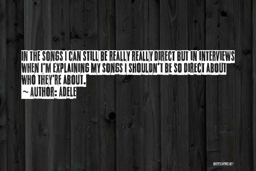 Adele Quotes: In The Songs I Can Still Be Really Really Direct But In Interviews When I'm Explaining My Songs I Shouldn't