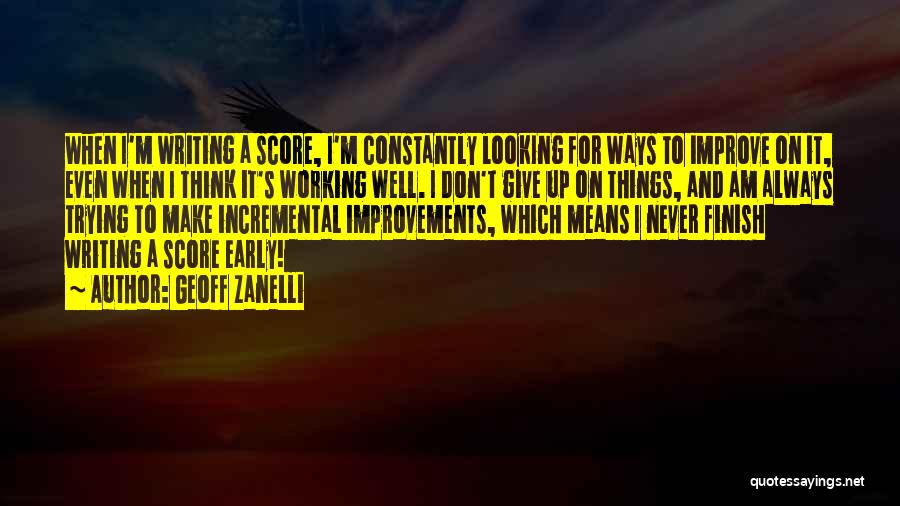 Geoff Zanelli Quotes: When I'm Writing A Score, I'm Constantly Looking For Ways To Improve On It, Even When I Think It's Working