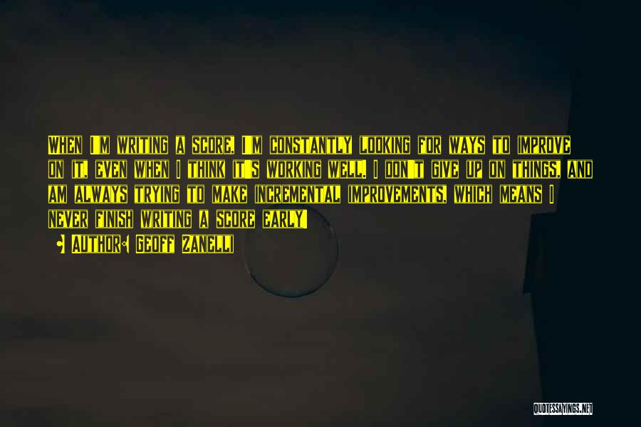 Geoff Zanelli Quotes: When I'm Writing A Score, I'm Constantly Looking For Ways To Improve On It, Even When I Think It's Working