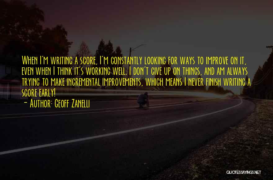 Geoff Zanelli Quotes: When I'm Writing A Score, I'm Constantly Looking For Ways To Improve On It, Even When I Think It's Working