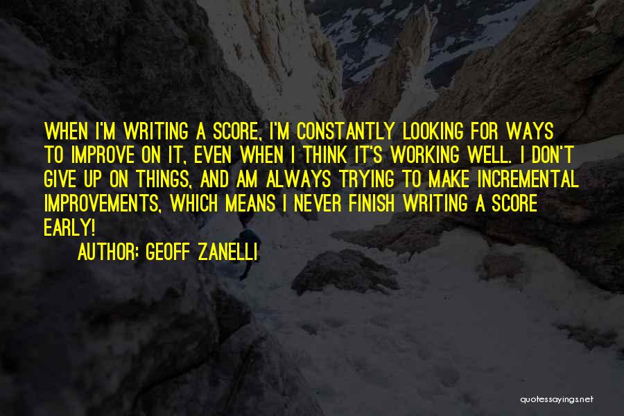 Geoff Zanelli Quotes: When I'm Writing A Score, I'm Constantly Looking For Ways To Improve On It, Even When I Think It's Working