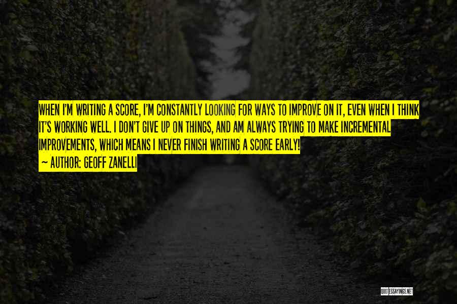 Geoff Zanelli Quotes: When I'm Writing A Score, I'm Constantly Looking For Ways To Improve On It, Even When I Think It's Working