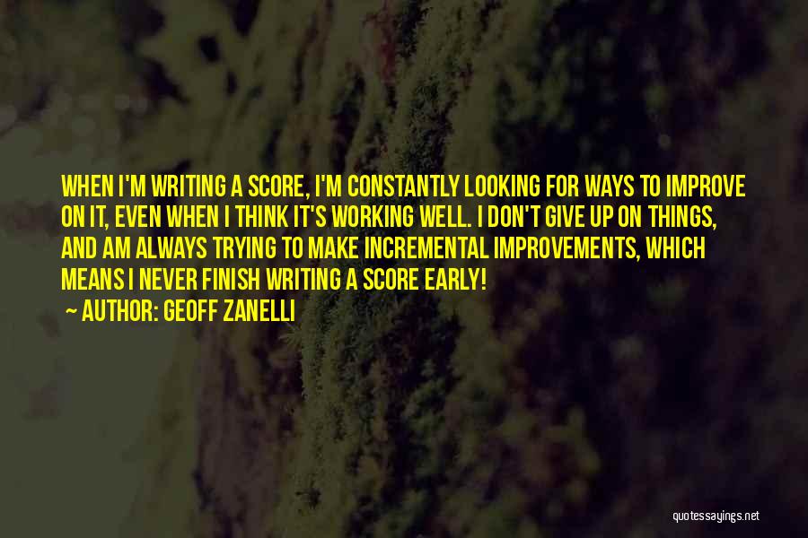 Geoff Zanelli Quotes: When I'm Writing A Score, I'm Constantly Looking For Ways To Improve On It, Even When I Think It's Working