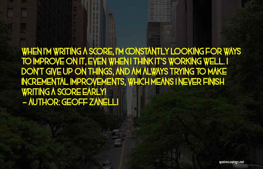 Geoff Zanelli Quotes: When I'm Writing A Score, I'm Constantly Looking For Ways To Improve On It, Even When I Think It's Working