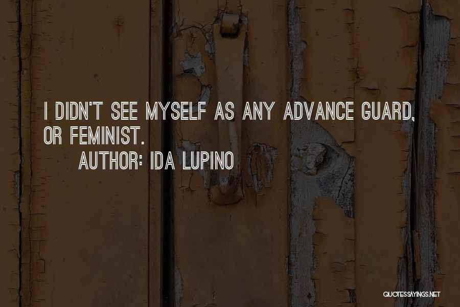 Ida Lupino Quotes: I Didn't See Myself As Any Advance Guard, Or Feminist.