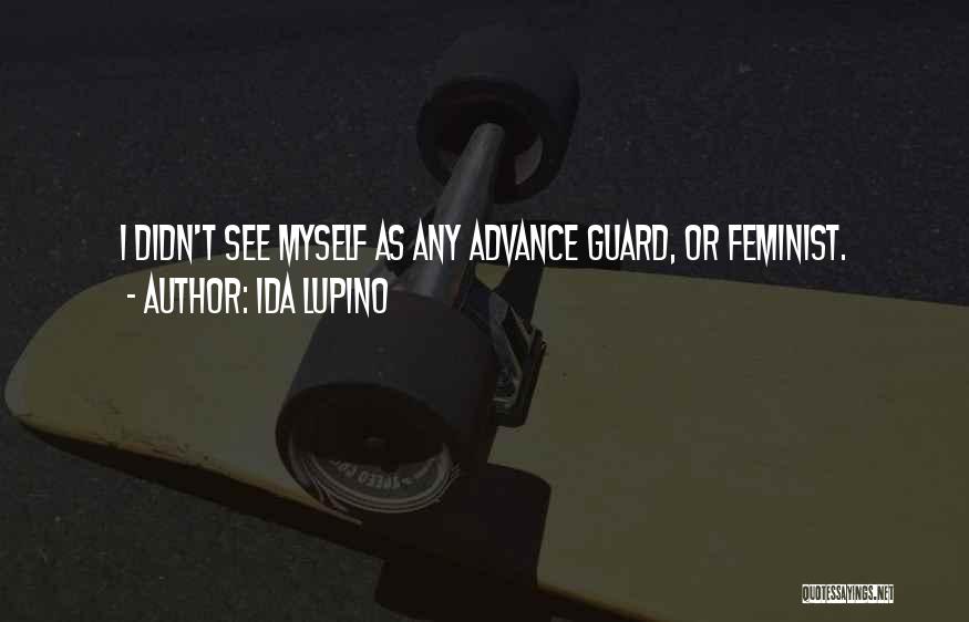 Ida Lupino Quotes: I Didn't See Myself As Any Advance Guard, Or Feminist.