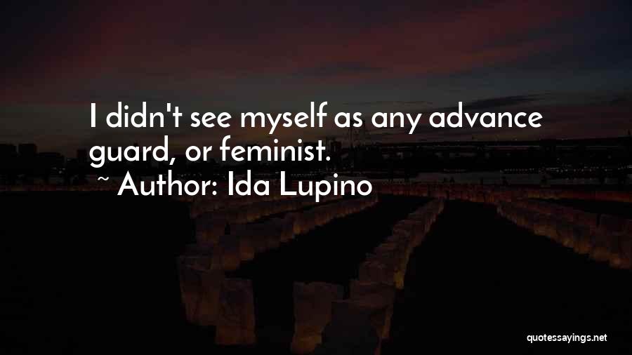 Ida Lupino Quotes: I Didn't See Myself As Any Advance Guard, Or Feminist.