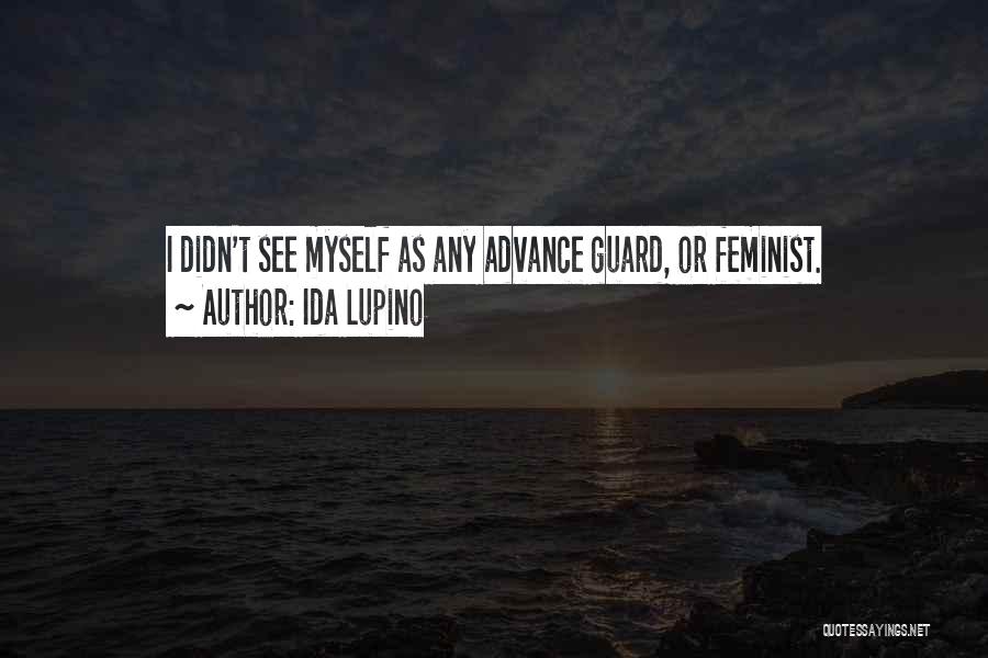 Ida Lupino Quotes: I Didn't See Myself As Any Advance Guard, Or Feminist.