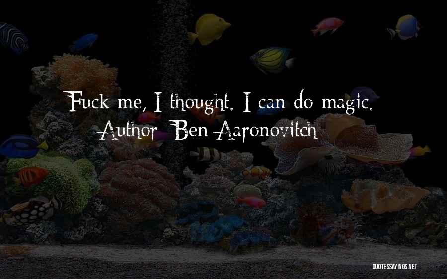 Ben Aaronovitch Quotes: Fuck Me, I Thought. I Can Do Magic.