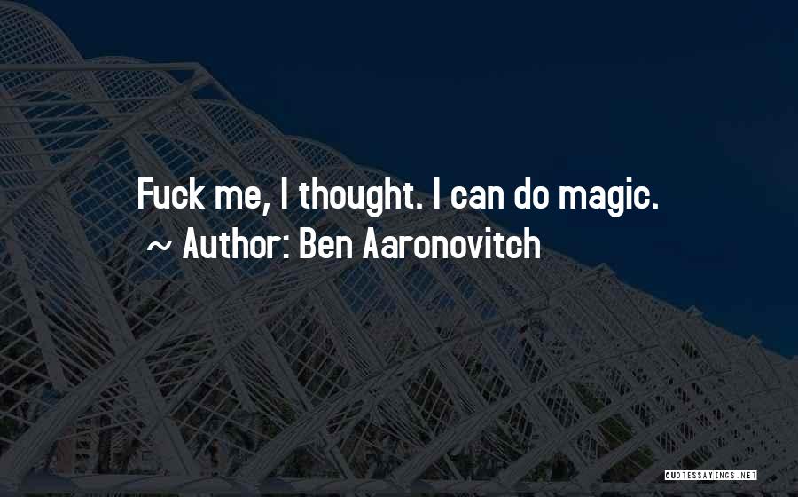 Ben Aaronovitch Quotes: Fuck Me, I Thought. I Can Do Magic.