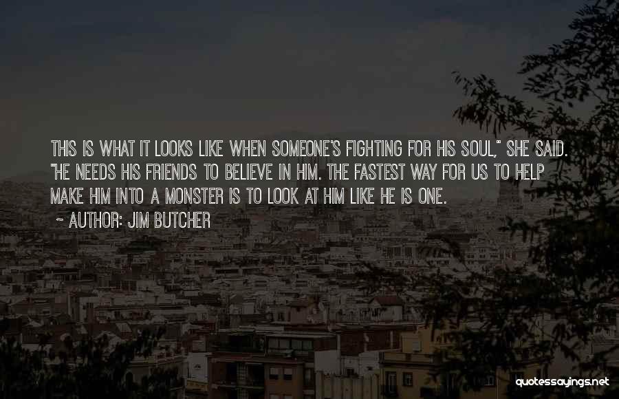 Jim Butcher Quotes: This Is What It Looks Like When Someone's Fighting For His Soul, She Said. He Needs His Friends To Believe