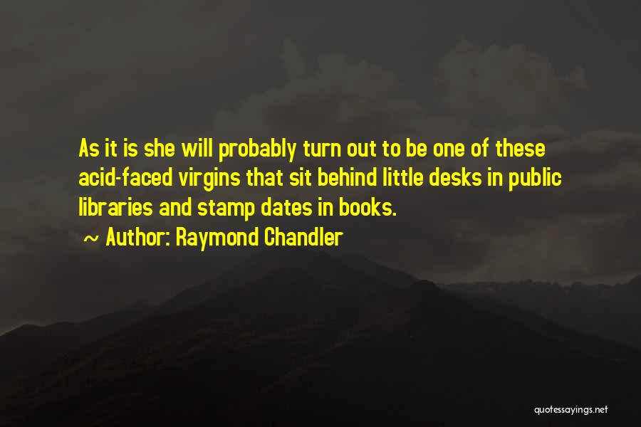 Raymond Chandler Quotes: As It Is She Will Probably Turn Out To Be One Of These Acid-faced Virgins That Sit Behind Little Desks