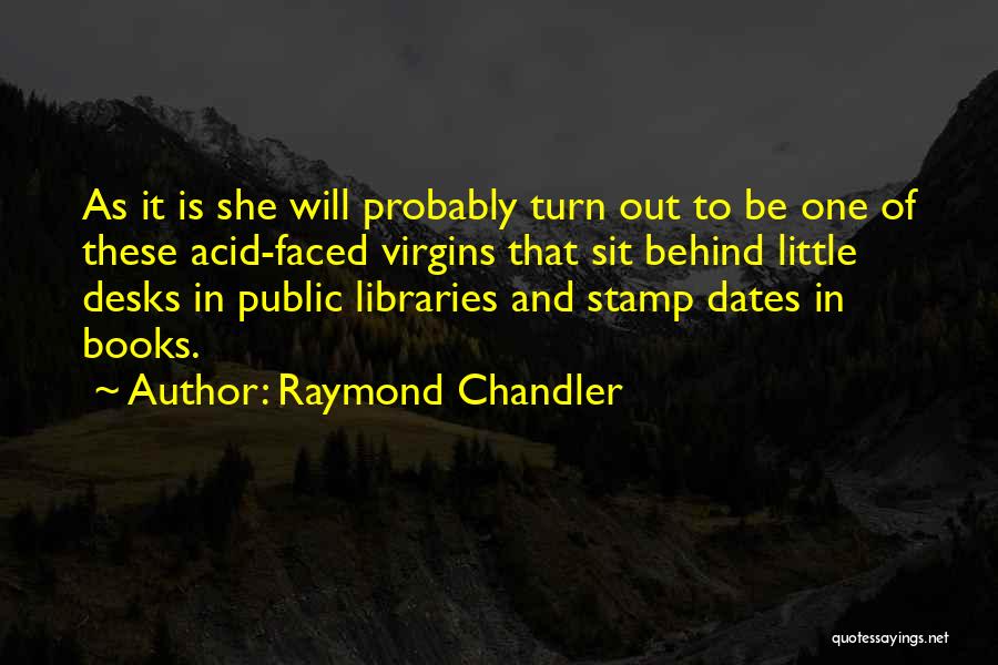 Raymond Chandler Quotes: As It Is She Will Probably Turn Out To Be One Of These Acid-faced Virgins That Sit Behind Little Desks