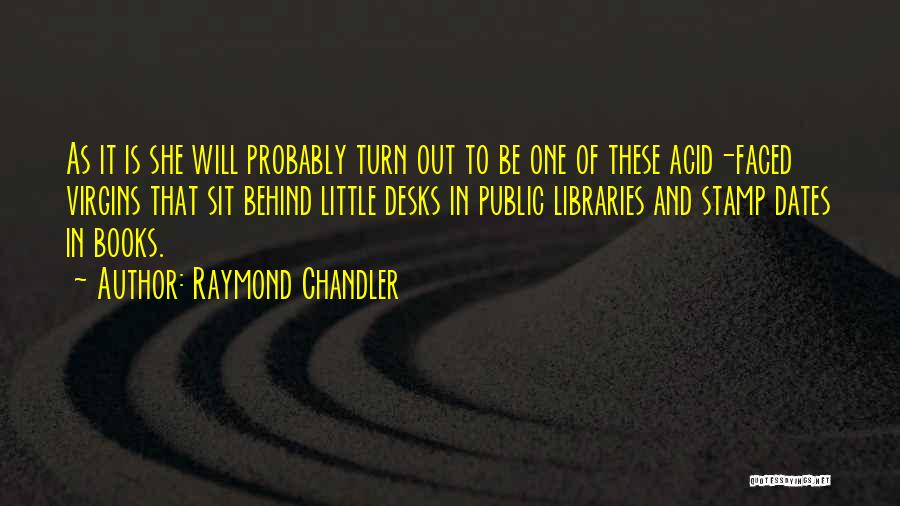 Raymond Chandler Quotes: As It Is She Will Probably Turn Out To Be One Of These Acid-faced Virgins That Sit Behind Little Desks