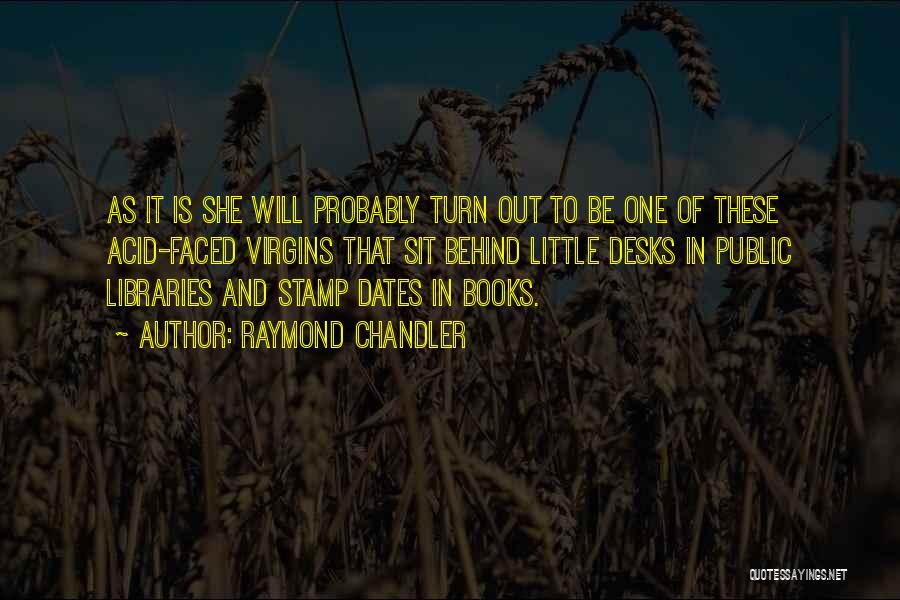 Raymond Chandler Quotes: As It Is She Will Probably Turn Out To Be One Of These Acid-faced Virgins That Sit Behind Little Desks