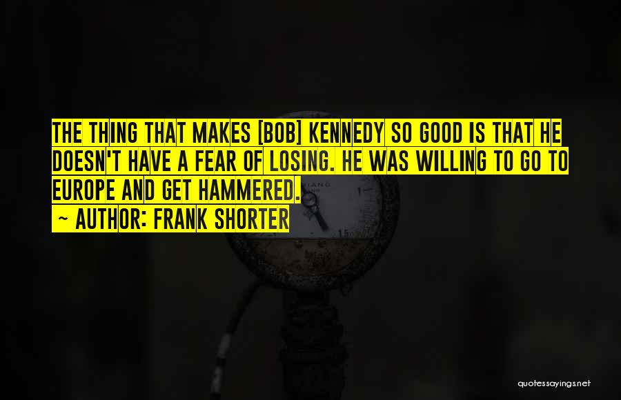 Frank Shorter Quotes: The Thing That Makes [bob] Kennedy So Good Is That He Doesn't Have A Fear Of Losing. He Was Willing