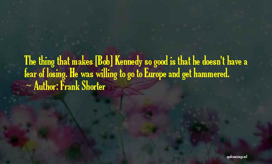 Frank Shorter Quotes: The Thing That Makes [bob] Kennedy So Good Is That He Doesn't Have A Fear Of Losing. He Was Willing