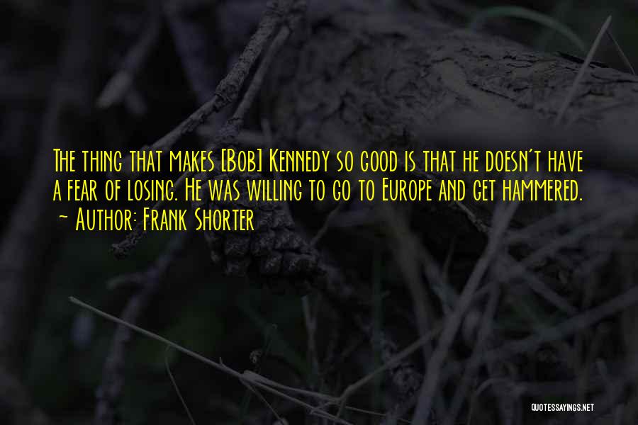 Frank Shorter Quotes: The Thing That Makes [bob] Kennedy So Good Is That He Doesn't Have A Fear Of Losing. He Was Willing