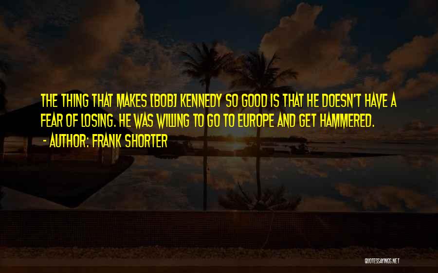 Frank Shorter Quotes: The Thing That Makes [bob] Kennedy So Good Is That He Doesn't Have A Fear Of Losing. He Was Willing