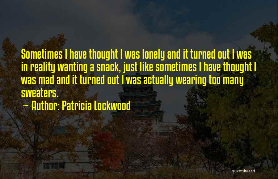 Patricia Lockwood Quotes: Sometimes I Have Thought I Was Lonely And It Turned Out I Was In Reality Wanting A Snack, Just Like