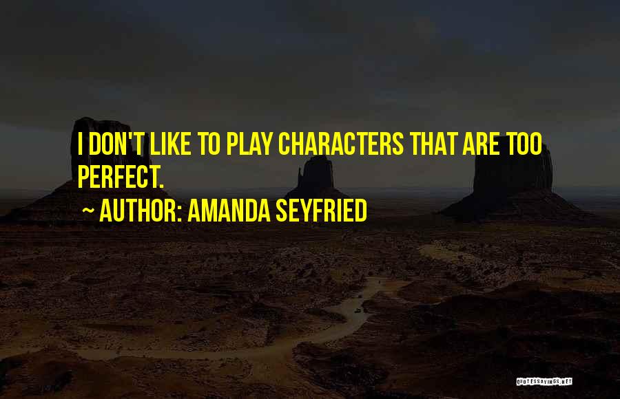 Amanda Seyfried Quotes: I Don't Like To Play Characters That Are Too Perfect.