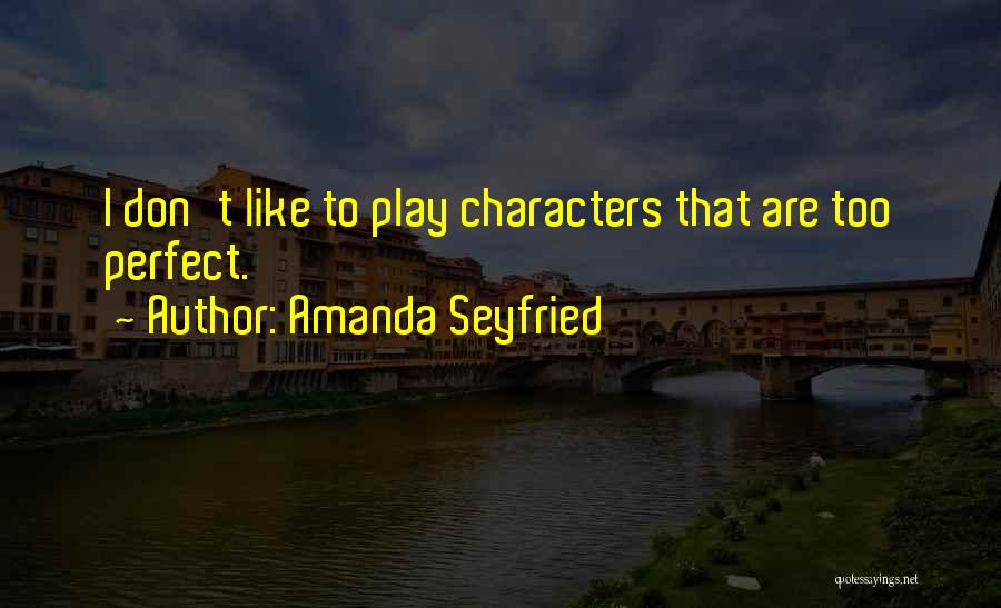 Amanda Seyfried Quotes: I Don't Like To Play Characters That Are Too Perfect.