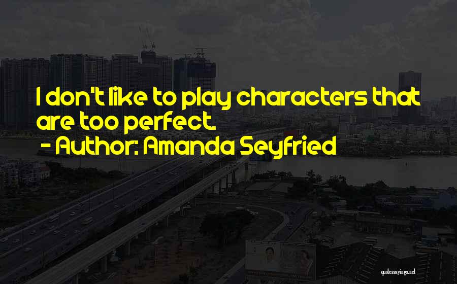 Amanda Seyfried Quotes: I Don't Like To Play Characters That Are Too Perfect.