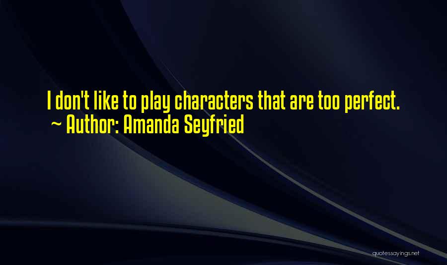 Amanda Seyfried Quotes: I Don't Like To Play Characters That Are Too Perfect.