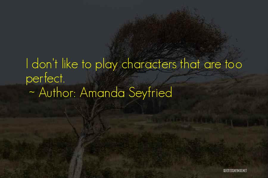 Amanda Seyfried Quotes: I Don't Like To Play Characters That Are Too Perfect.