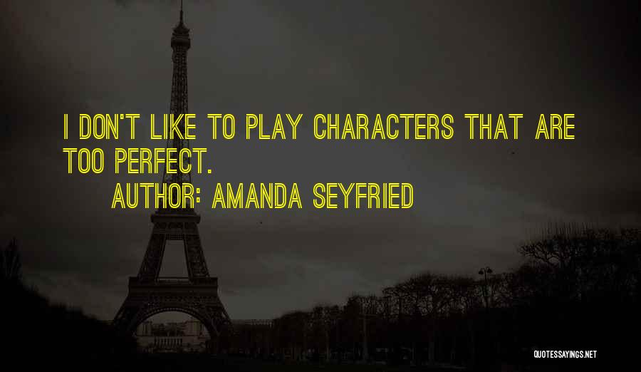 Amanda Seyfried Quotes: I Don't Like To Play Characters That Are Too Perfect.