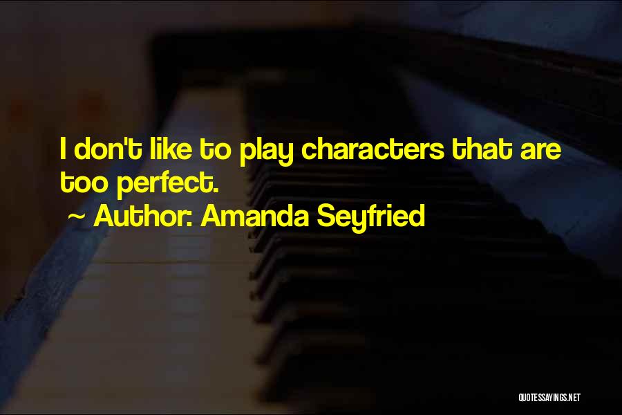 Amanda Seyfried Quotes: I Don't Like To Play Characters That Are Too Perfect.