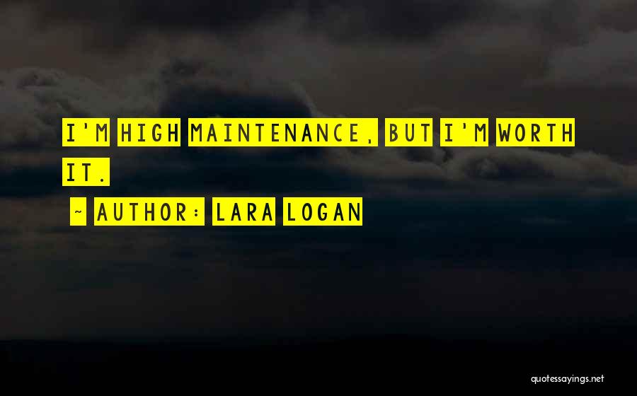 Lara Logan Quotes: I'm High Maintenance, But I'm Worth It.