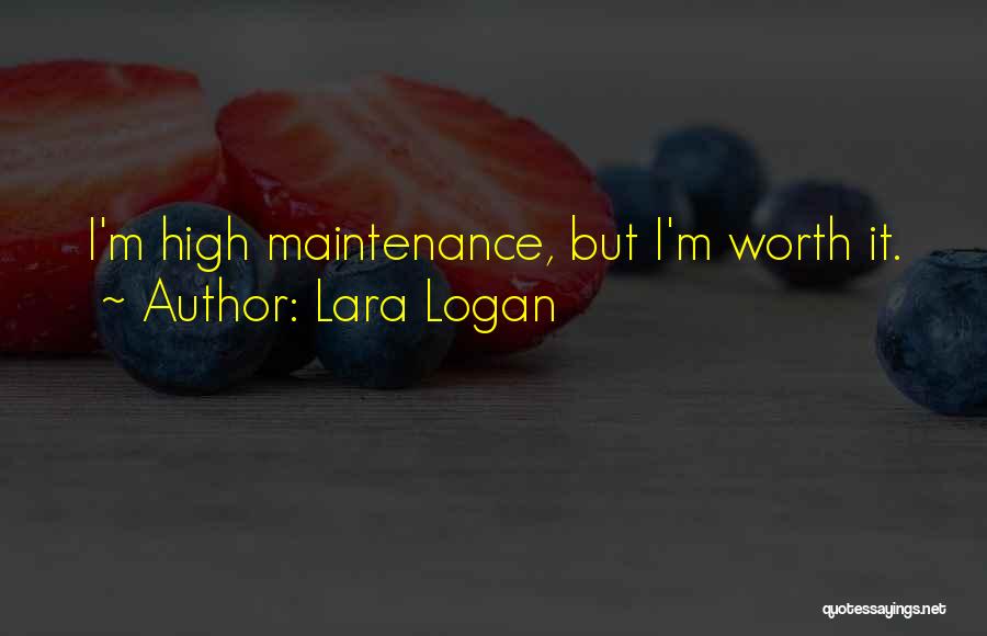 Lara Logan Quotes: I'm High Maintenance, But I'm Worth It.