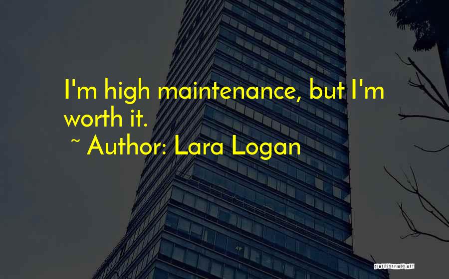 Lara Logan Quotes: I'm High Maintenance, But I'm Worth It.