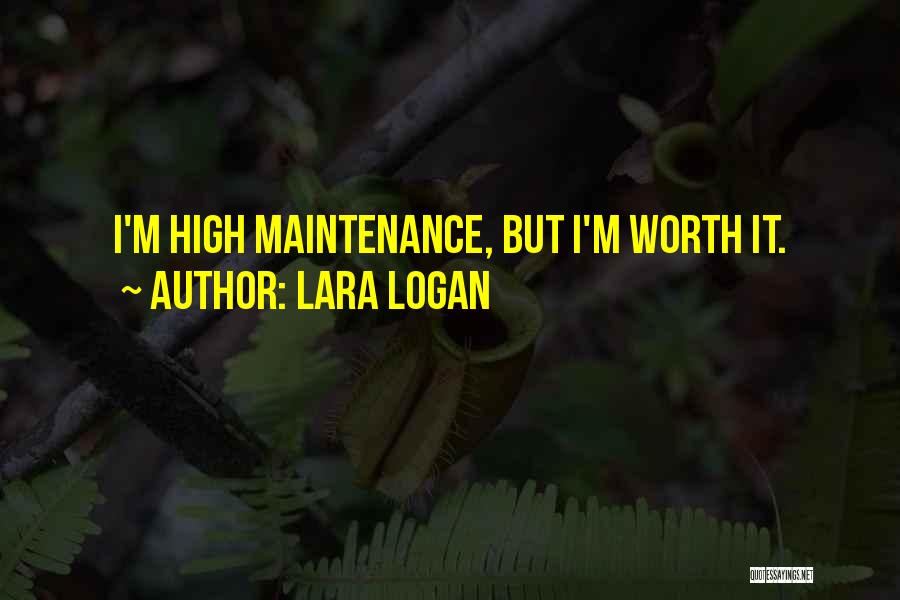 Lara Logan Quotes: I'm High Maintenance, But I'm Worth It.