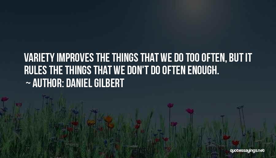 Daniel Gilbert Quotes: Variety Improves The Things That We Do Too Often, But It Rules The Things That We Don't Do Often Enough.