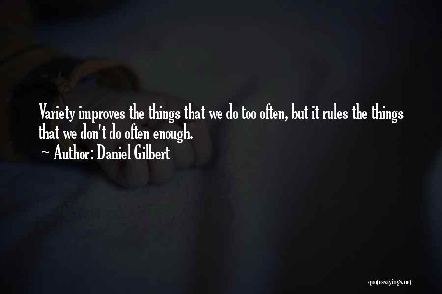 Daniel Gilbert Quotes: Variety Improves The Things That We Do Too Often, But It Rules The Things That We Don't Do Often Enough.