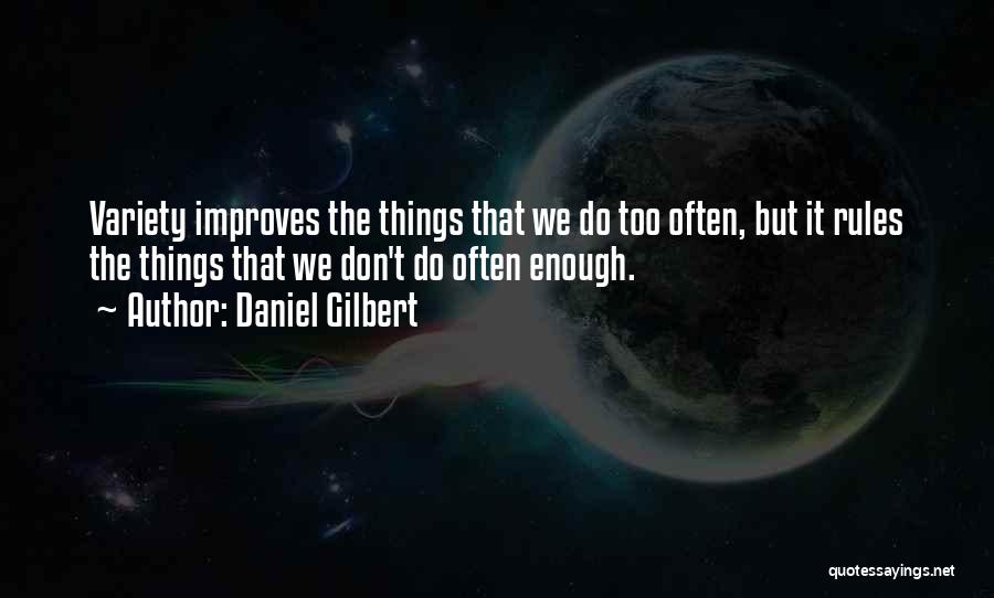 Daniel Gilbert Quotes: Variety Improves The Things That We Do Too Often, But It Rules The Things That We Don't Do Often Enough.