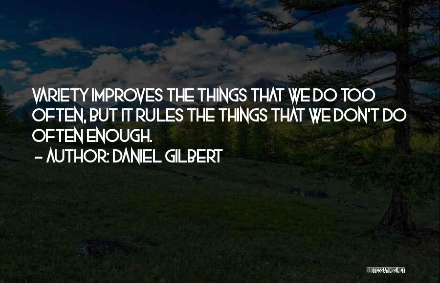 Daniel Gilbert Quotes: Variety Improves The Things That We Do Too Often, But It Rules The Things That We Don't Do Often Enough.