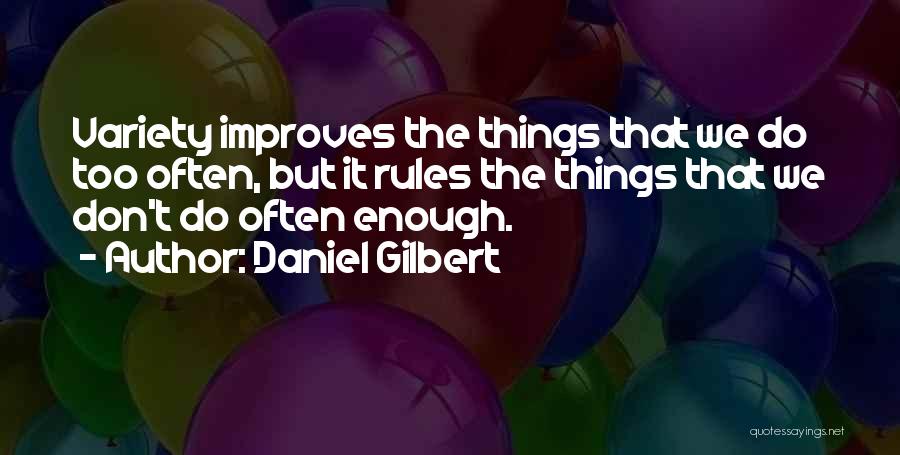 Daniel Gilbert Quotes: Variety Improves The Things That We Do Too Often, But It Rules The Things That We Don't Do Often Enough.