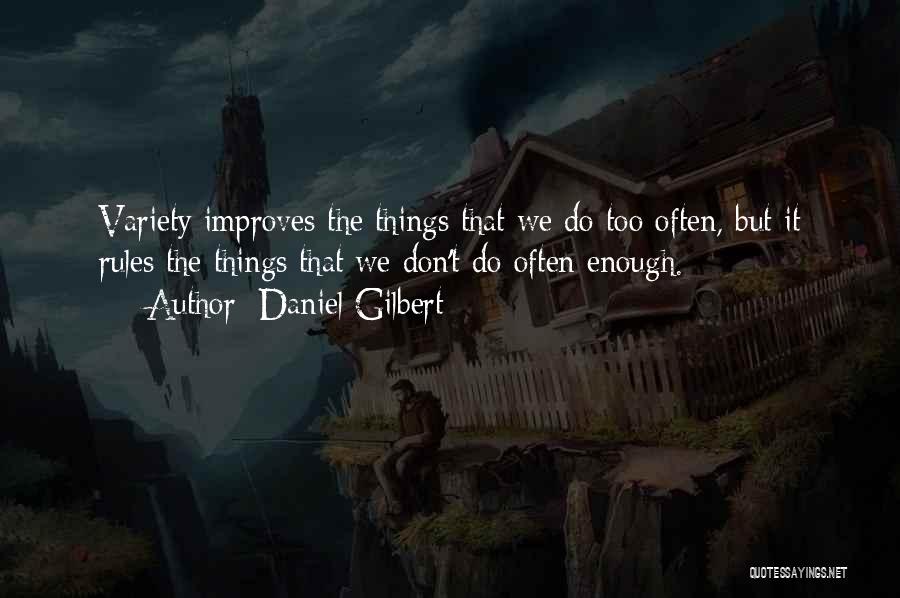 Daniel Gilbert Quotes: Variety Improves The Things That We Do Too Often, But It Rules The Things That We Don't Do Often Enough.