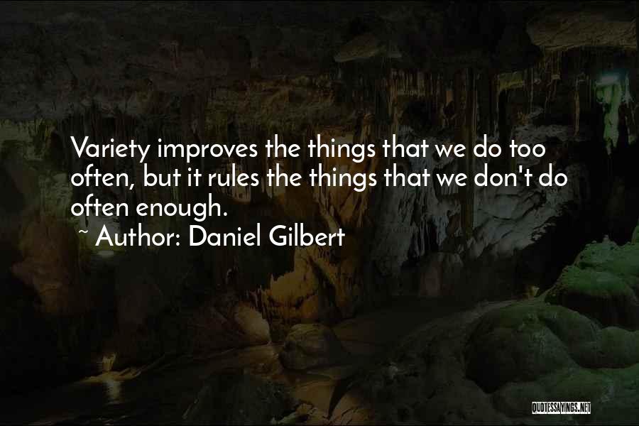 Daniel Gilbert Quotes: Variety Improves The Things That We Do Too Often, But It Rules The Things That We Don't Do Often Enough.