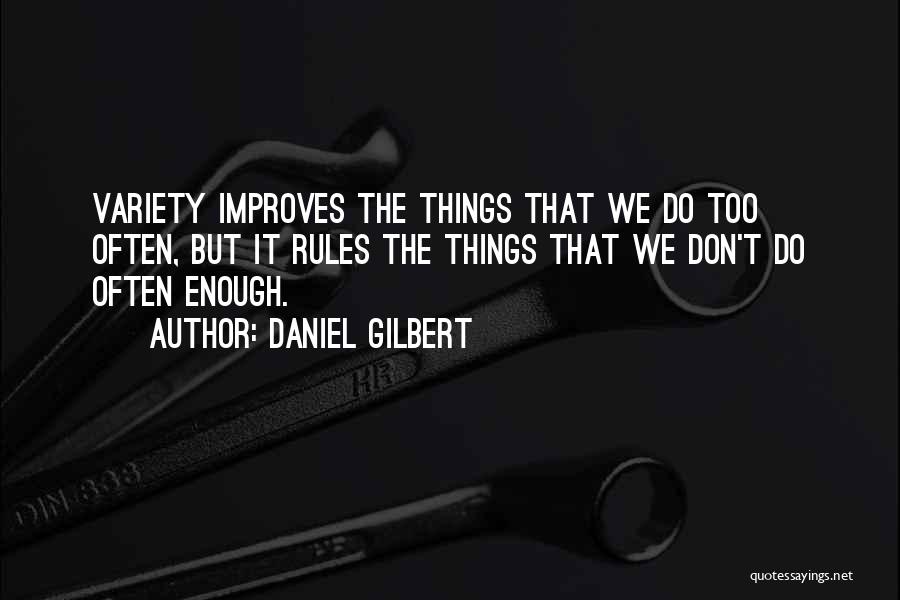 Daniel Gilbert Quotes: Variety Improves The Things That We Do Too Often, But It Rules The Things That We Don't Do Often Enough.