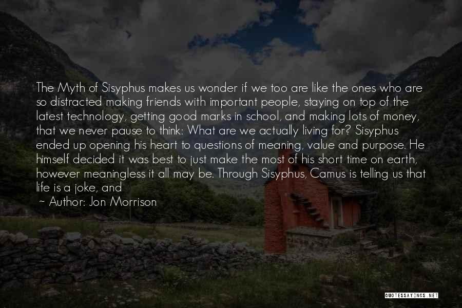 Jon Morrison Quotes: The Myth Of Sisyphus Makes Us Wonder If We Too Are Like The Ones Who Are So Distracted Making Friends