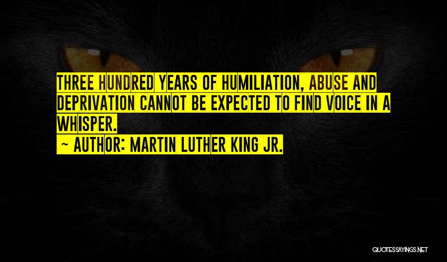 Martin Luther King Jr. Quotes: Three Hundred Years Of Humiliation, Abuse And Deprivation Cannot Be Expected To Find Voice In A Whisper.