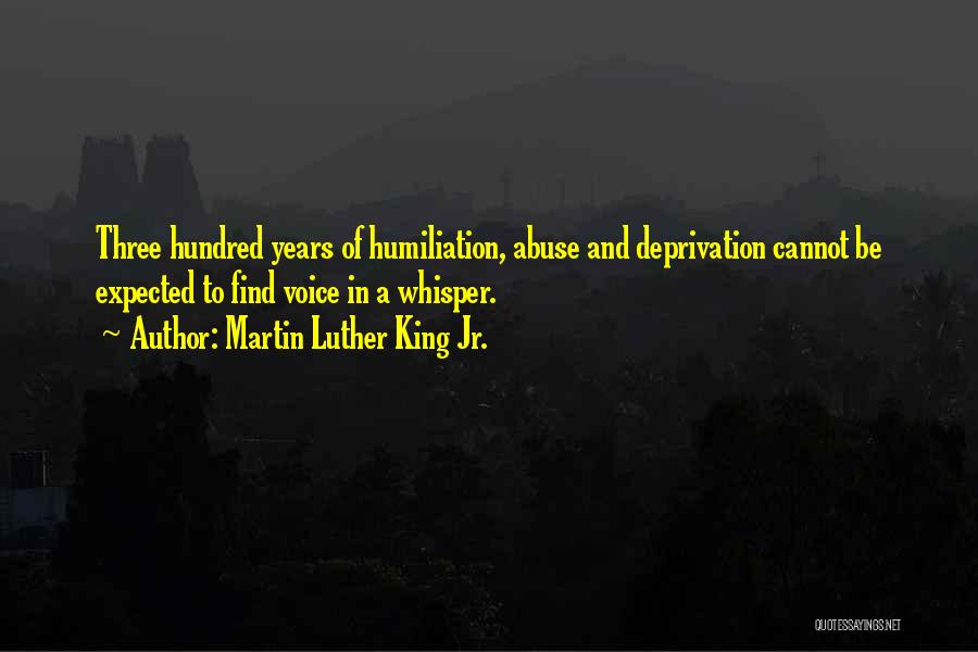 Martin Luther King Jr. Quotes: Three Hundred Years Of Humiliation, Abuse And Deprivation Cannot Be Expected To Find Voice In A Whisper.