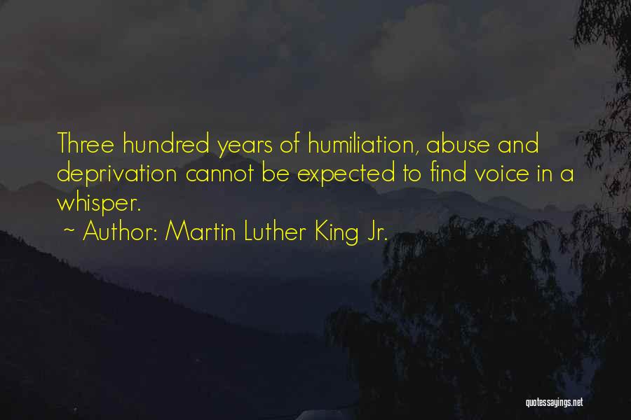 Martin Luther King Jr. Quotes: Three Hundred Years Of Humiliation, Abuse And Deprivation Cannot Be Expected To Find Voice In A Whisper.