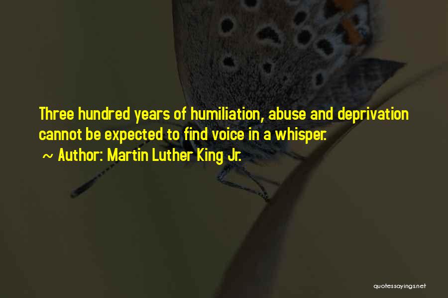 Martin Luther King Jr. Quotes: Three Hundred Years Of Humiliation, Abuse And Deprivation Cannot Be Expected To Find Voice In A Whisper.