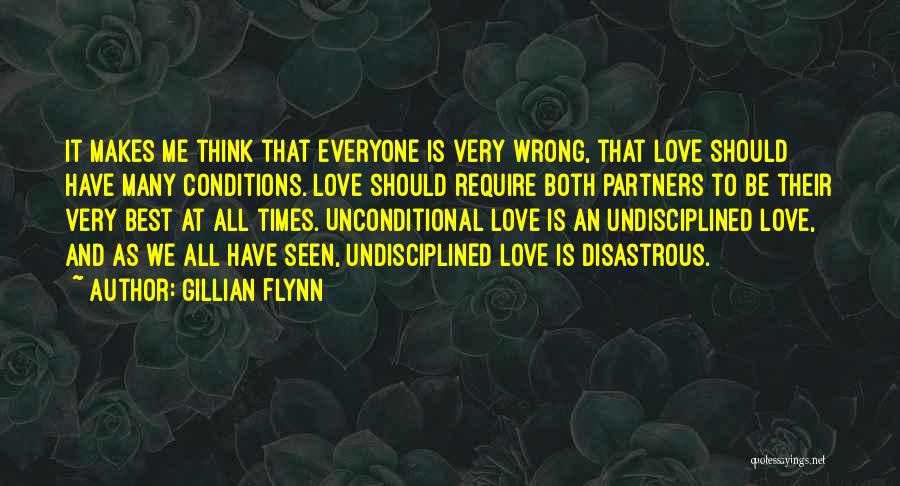 Gillian Flynn Quotes: It Makes Me Think That Everyone Is Very Wrong, That Love Should Have Many Conditions. Love Should Require Both Partners